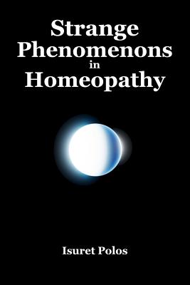 Strange Phenomenons in Homeopathy - Isuret Polos