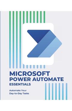 Coperta cărții 'Microsoft Power Automate Essentials: Automate Your Day-to-Day Tasks - Kiet Huynh'