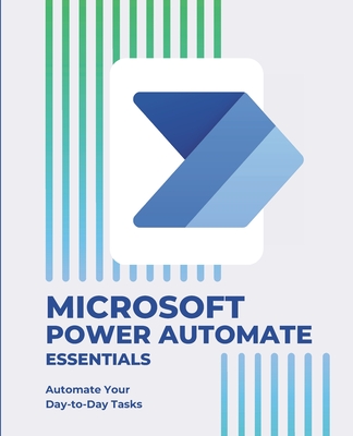 Microsoft Power Automate Essentials: Automate Your Day-to-Day Tasks - Kiet Huynh