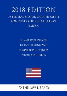 Commercial Drivers License Testing and Commercial Learners Permit Standards (US Federal Motor Carrier Safety Administration Regulation) (FMCSA) (2018 - 