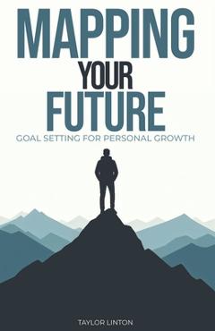 Coperta cărții 'Mapping Your Future: Goal Setting for Personal Development - Taylor Linton'