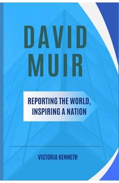 Coperta cărții 'David Muir: Reporting the World, Inspiring a Nation - Victoria Kenneth'