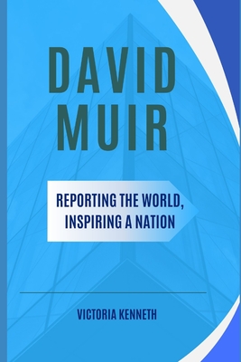 David Muir: Reporting the World, Inspiring a Nation - Victoria Kenneth