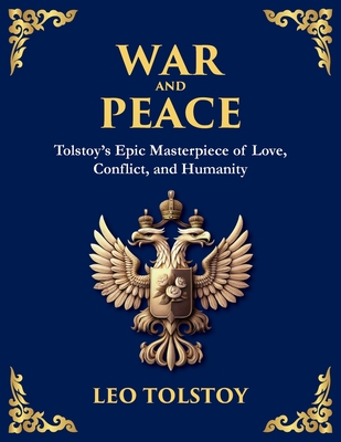 War and Peace: Tolstoy's Epic Masterpiece of Love, Conflict, and Humanity - Leo Tolstoy