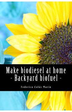 Coperta cărții 'Make biodiesel at home - Backyard biofuel: Backyard biofuel - Federico Jose Colas Marin'