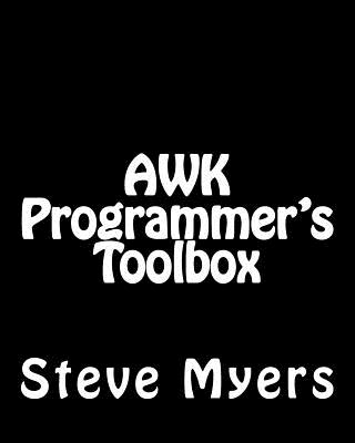 AWK Programmer's Toolbox: Advanced AWK and Unix Shell Scripting Examples and Techniques - Steve Myers