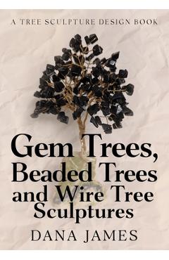Gem Trees, Beaded Trees, and Wire Tree Sculptures: A Tree Sculpture Design Book - Donna Prideaux
