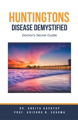 Huntingtons Disease Demystified: Doctor's Secret Guide - Ankita Kashyap