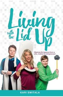 Coperta cărții 'Living with the Lid Up: Hilarious and Heartwarming Life Lessons from a Wife, Mother, and Entrepreneur - Kari Switala'