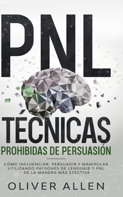 PNL Técnicas prohibidas de Persuasión: Cómo influenciar, persuadir y manipular utilizando patrones de lenguaje y PNL de la manera más efectiva - Oliver Allen