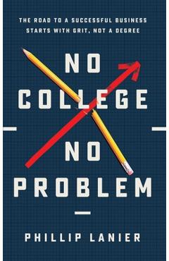 Coperta cărții 'No College, No Problem: The Road to a Successful Business Starts with Grit, Not a Degree - Phillip Lanier'