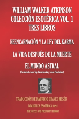 William Walker Atkinson Colección Esotérica Vol. 1 - Tres Libros: Reencarnación Y La Ley del Karma; La Vida Después de la Muerte; El Mundo Astral - Yogi Ramacharaka
