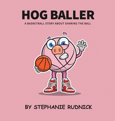 Hog Baller: Basketball Story About Sharing The Ball - Stephanie Rudnick