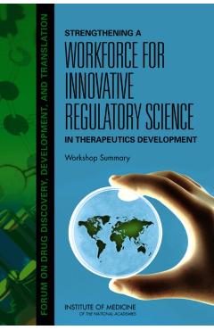 Strengthening a Workforce for Innovative Regulatory Science in Therapeutics Development - Development Institute Of Medicine|board On Health Sciences Policy|forum On Drug Discovery