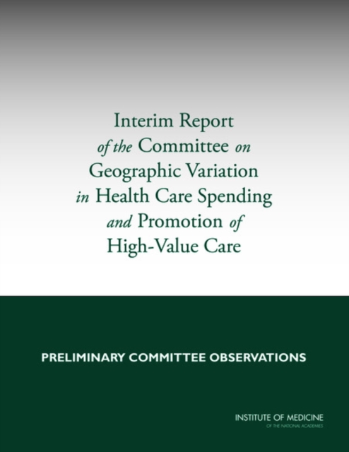 Interim Report of the Committee on Geographic Variation in Health Care Spending and Promotion of High-Value Care - 