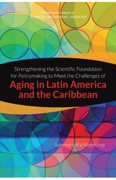 Strengthening the Scientific Foundation for Policymaking to Meet the Challenges of Aging in Latin America and the Caribbean - Engineering National Academies Of Sciences