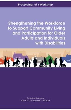 Strengthening the Workforce to Support Community Living and Participation for Older Adults and Individuals with Disabilities - Engineering National Academies Of Sciences