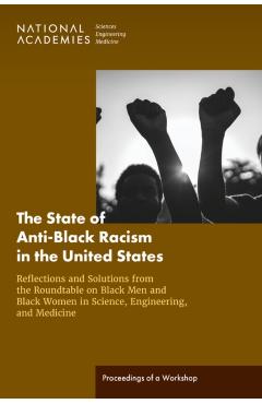 State of Anti-Black Racism in the United States: Reflections and Solutions from the Roundtable on Black Men and Black Women in Science, Engineering, and Medicine