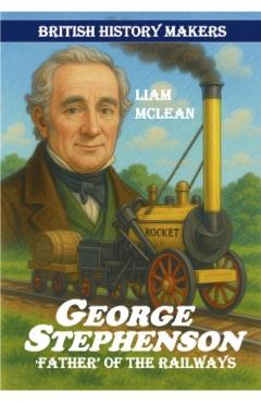 George Stephenson Father Of The Railways -