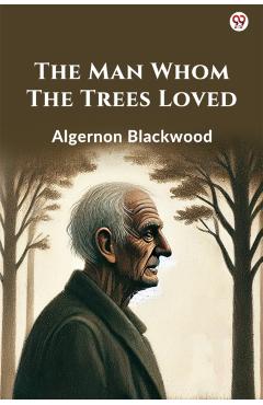 Coperta cărții 'Man Whom The Trees Loved (Edition1) - Algernon Blackwood'