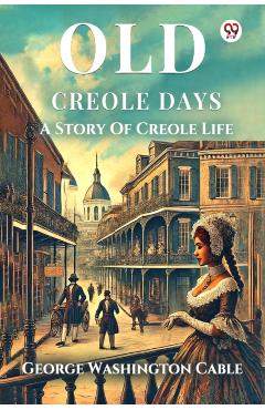 Coperta cărții 'Old Creole DaysA Story Of Creole Life (Edition1) - George Washington Cable'