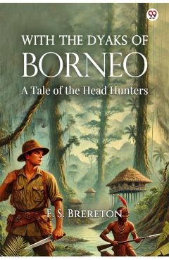 With The Dyaks Of BorneoA Tale of the Head Hunters (Edition1) - F S Brereton