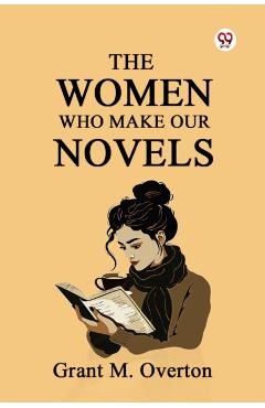Women Who Make Our Novels (Edition1) - Grant M Overton