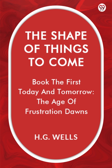 Coperta cărții 'Shape Of Things To ComeBook The First Today And Tomorrow: The Age Of Frustration Dawns (Edition1) - H G Wells'