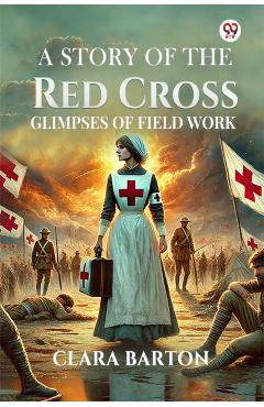 Story Of The Red CrossGlimpses Of Field Work (Edition1) - Clara Barton