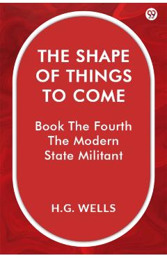 Coperta cărții 'Shape Of Things To ComeBook The Fourth The Modern State Militant (Edition1) - H G Wells'