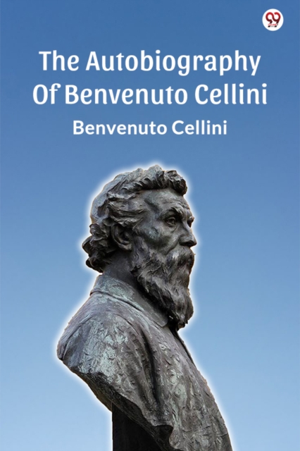 Autobiography Of Benvenuto Cellini (Edition1) - Benvenuto Cellini
