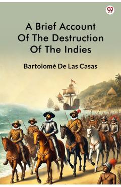 Poza produsului Brief Account Of The Destruction Of The Indies (Edition1) - Bartolome De Las Casas