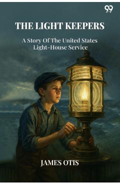 Coperta cărții 'Light KeepersA Story Of The United States Light-House Service (Edition1) - James Otis'