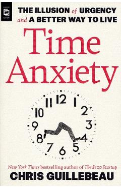 Poza produsului Time Anxiety: The Illusion of Urgency and a Better Way to Live - Chris Guillebeau