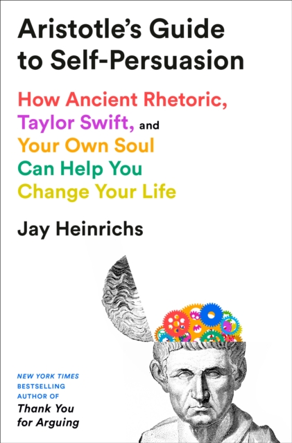 Aristotle's Guide to Self-Persuasion: How Ancient Rhetoric, Taylor Swift, and Your Own Soul Can Help You Change Your Life - 
