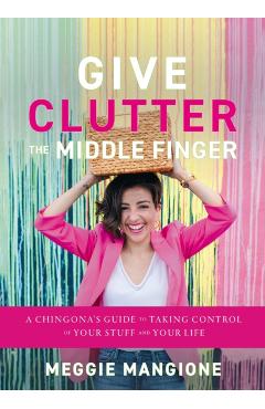 Poza produsului Give Clutter the Middle Finger - Meggie Mangione