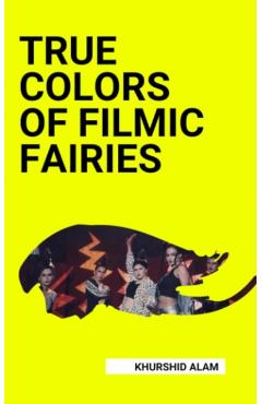 TRUE COLORS OF FILMIC FAIRIES - Khurshid Alam