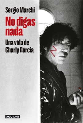 No Digas Nada. Una Vida de Charly García / Say Nothing. Charly García's Life - Sergio Marchi