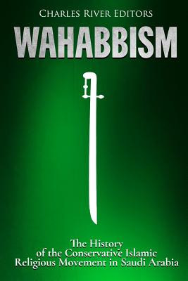 Wahabbism: The History of the Conservative Islamic Religious Movement in Saudi Arabia -
