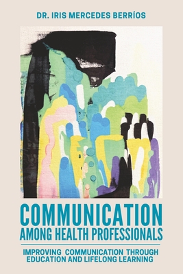 Communication Among Health Professionals: Improving Communication Through Education and Lifelong Learning - Iris Mercedes Berríos