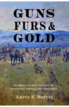 Poza produsului Guns, Furs, and Gold: An American West History of Indigenous Peoples and Explorers - Larry E. Morris