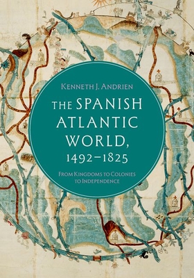 The Spanish Atlantic World, 1492-1825: From Kingdoms to Colonies to Independence - Kenneth J. Andrien