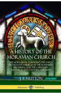 Coperta cărții 'A History of the Moravian Church: The Moravians - Founding the Early Protestant Church as the Bohemian Brethren, and'