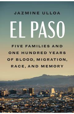 Coperta cărții 'El Paso: Five Families and One Hundred Years of Blood, Migration, Race, and Memory - Jazmine Ulloa'