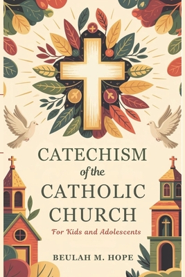 Catechism of the Catholic Church for Kids and AdolescentS: A Clear Explanation of Essential Catholic Doctrine to Help Young Minds Grow in Spirit and U - Beulah M. Hope