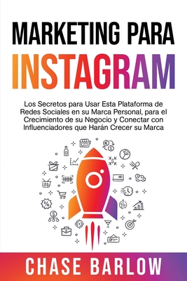 Marketing para Instagram: Los secretos para usar esta plataforma de redes sociales en su marca personal, para el crecimiento de su negocio y con - Chase Barlow