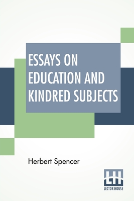 Essays On Education And Kindred Subjects: With Introduction By Charles W. Eliot - Herbert Spencer
