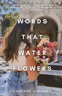 Words That Water Flowers - Katherine Plucinsky