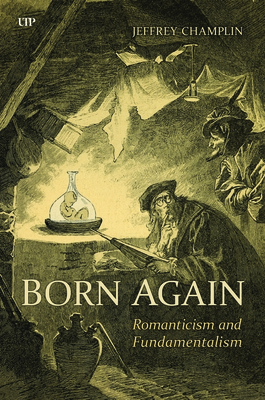 Born Again: Romanticism and Fundamentalism - Jeffrey Champlin