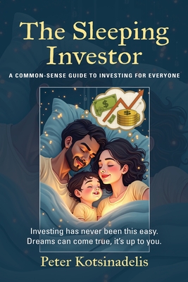 The Sleeping Investor: A Common-Sense Guide to Investing for Everyone - Peter Kotsinadelis